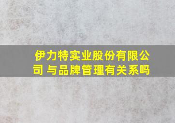 伊力特实业股份有限公司 与品牌管理有关系吗